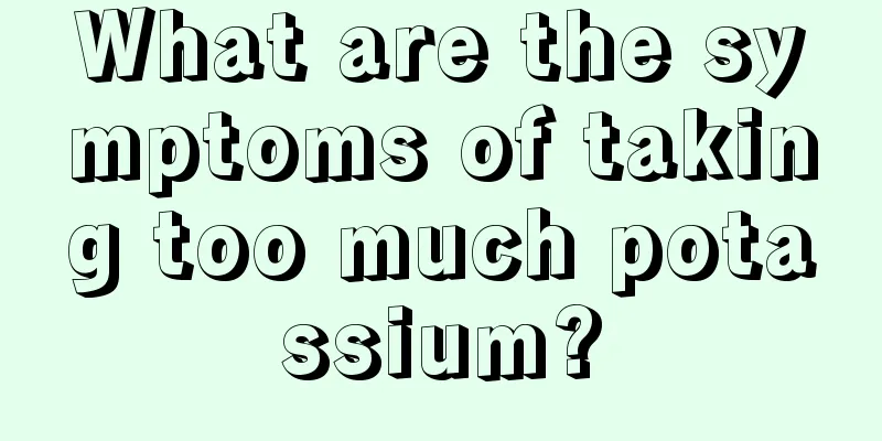 What are the symptoms of taking too much potassium?