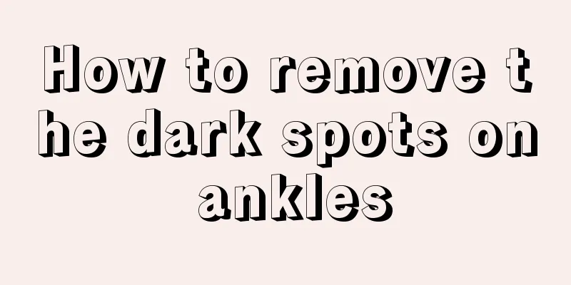 How to remove the dark spots on ankles