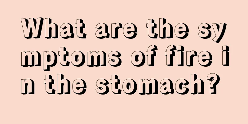 What are the symptoms of fire in the stomach? 