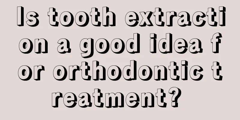 Is tooth extraction a good idea for orthodontic treatment? 