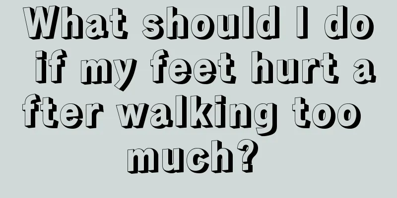 What should I do if my feet hurt after walking too much? 