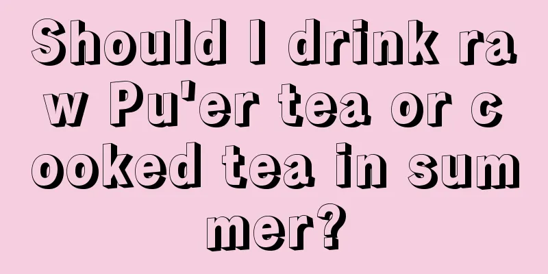 Should I drink raw Pu'er tea or cooked tea in summer?