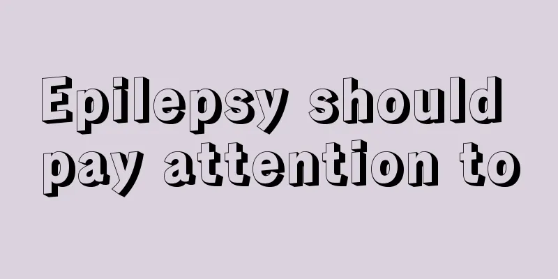 Epilepsy should pay attention to