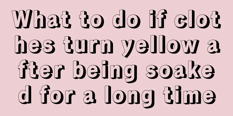 What to do if clothes turn yellow after being soaked for a long time