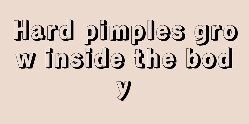 Hard pimples grow inside the body