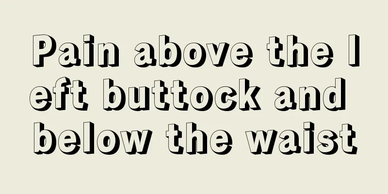 Pain above the left buttock and below the waist