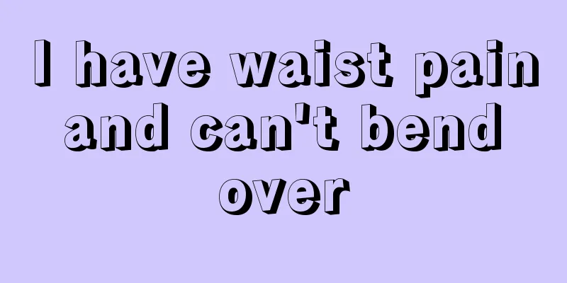 I have waist pain and can't bend over