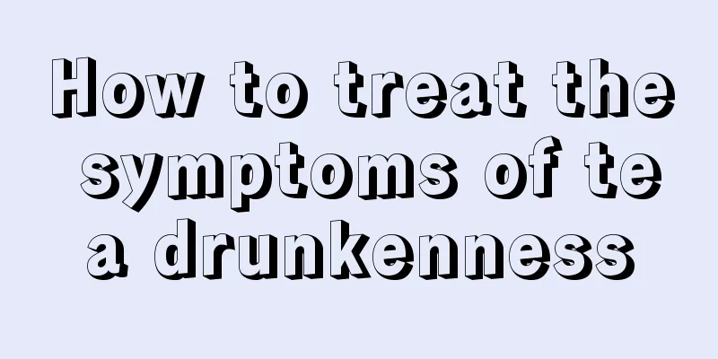 How to treat the symptoms of tea drunkenness