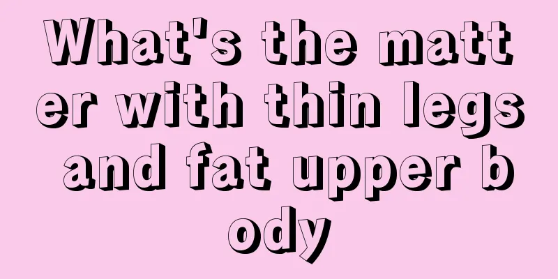 What's the matter with thin legs and fat upper body