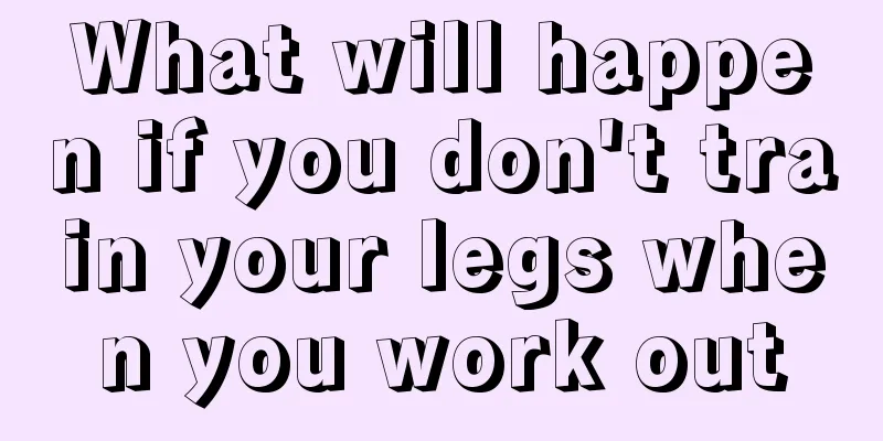 What will happen if you don't train your legs when you work out