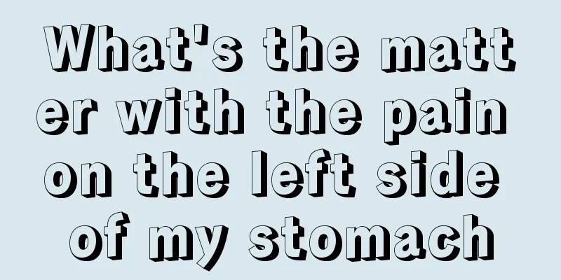 What's the matter with the pain on the left side of my stomach