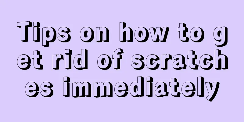 Tips on how to get rid of scratches immediately