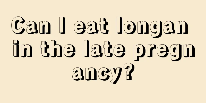 Can I eat longan in the late pregnancy?