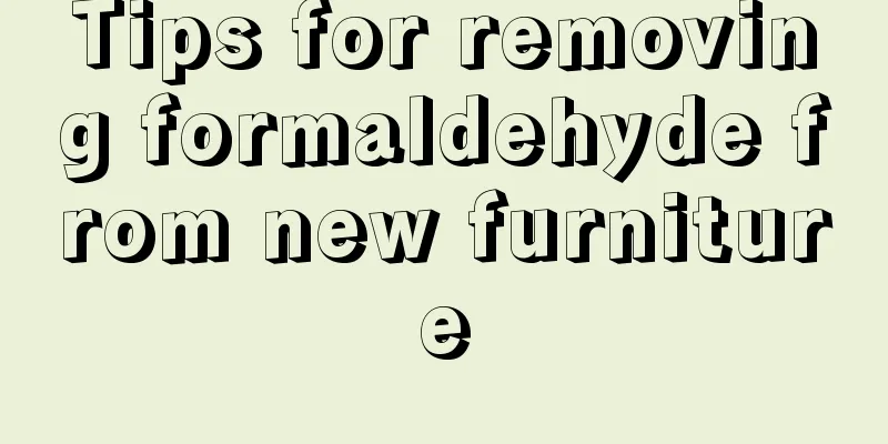 Tips for removing formaldehyde from new furniture