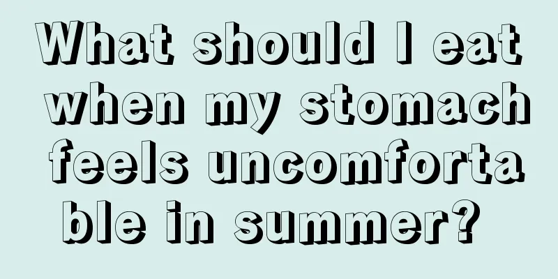 What should I eat when my stomach feels uncomfortable in summer? 