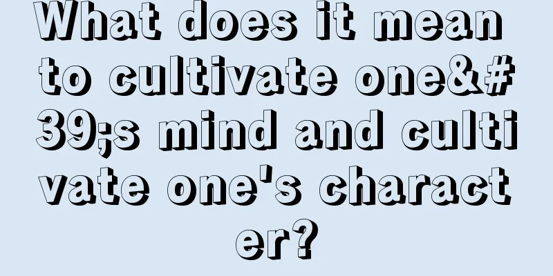 What does it mean to cultivate one's mind and cultivate one's character?