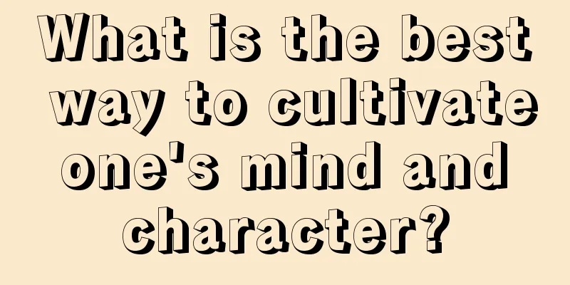 What is the best way to cultivate one's mind and character?
