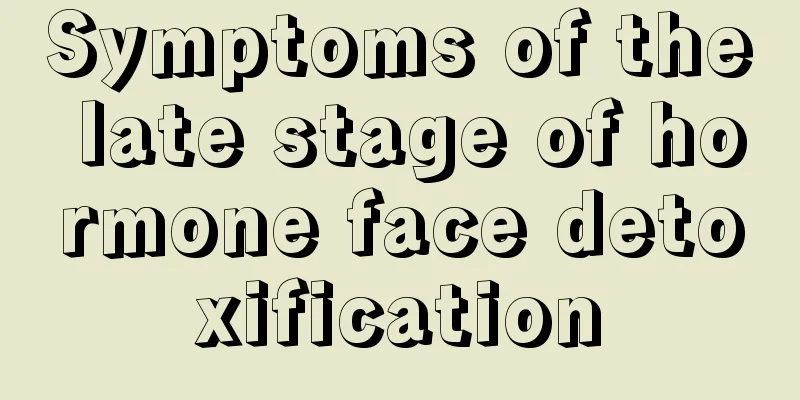 Symptoms of the late stage of hormone face detoxification