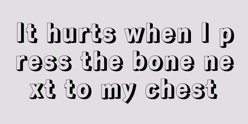 It hurts when I press the bone next to my chest