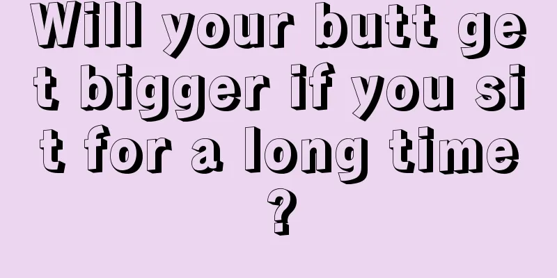 Will your butt get bigger if you sit for a long time?