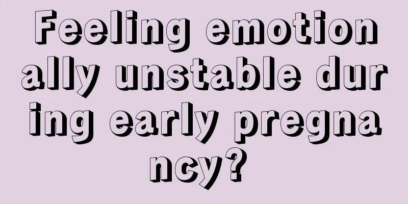Feeling emotionally unstable during early pregnancy? 