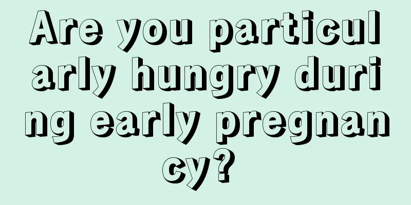 Are you particularly hungry during early pregnancy? 