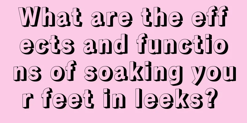 What are the effects and functions of soaking your feet in leeks? 