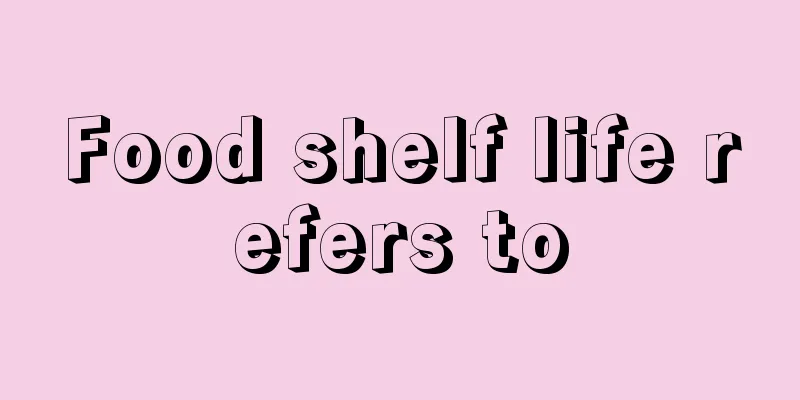 Food shelf life refers to