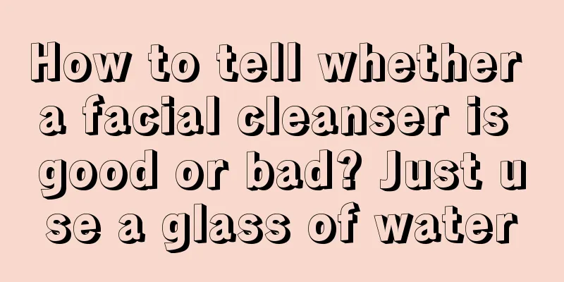 How to tell whether a facial cleanser is good or bad? Just use a glass of water