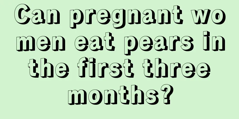 Can pregnant women eat pears in the first three months?