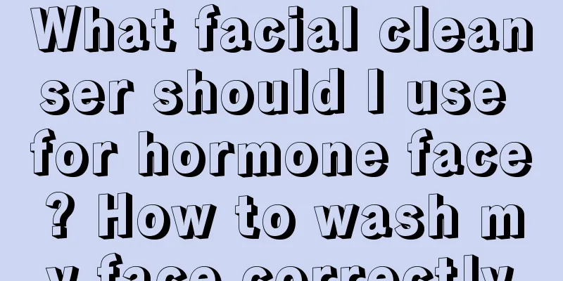 What facial cleanser should I use for hormone face? How to wash my face correctly