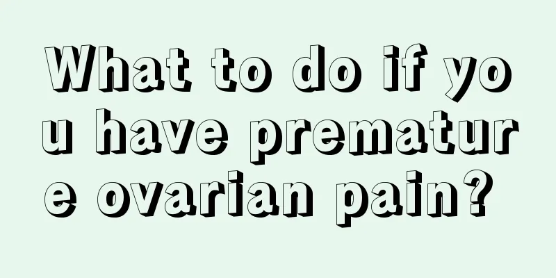 What to do if you have premature ovarian pain? 