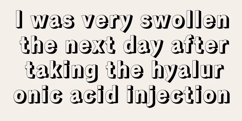 I was very swollen the next day after taking the hyaluronic acid injection