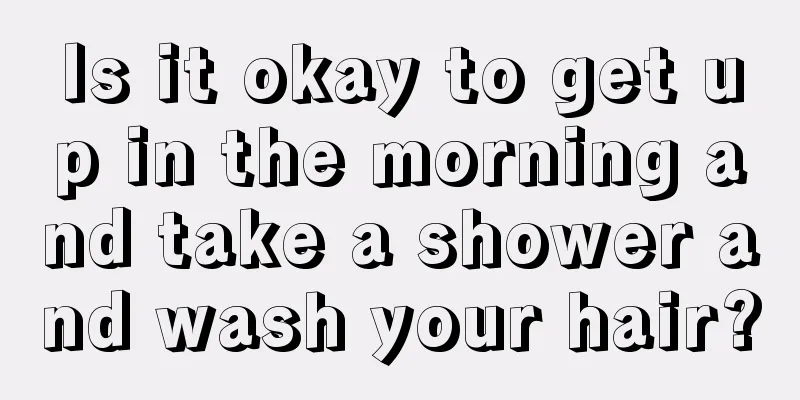 Is it okay to get up in the morning and take a shower and wash your hair?