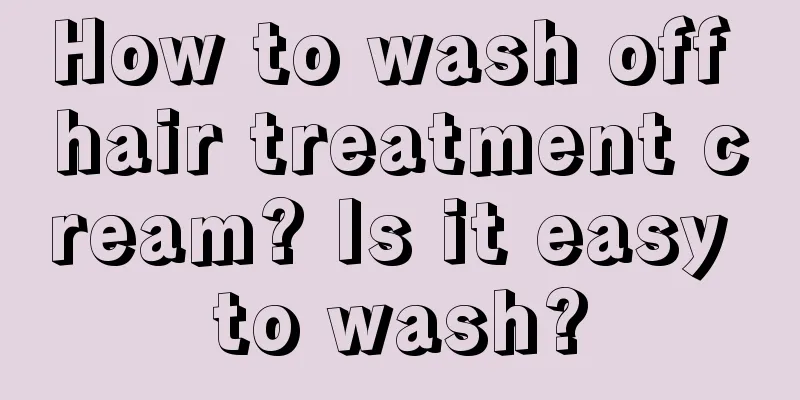 How to wash off hair treatment cream? Is it easy to wash?