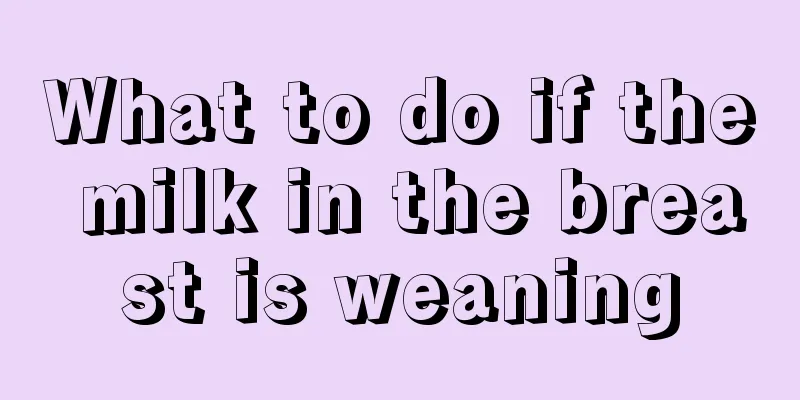 What to do if the milk in the breast is weaning