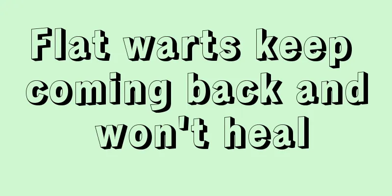 Flat warts keep coming back and won't heal