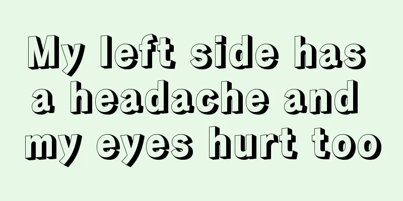My left side has a headache and my eyes hurt too