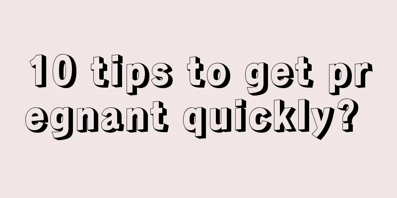 10 tips to get pregnant quickly? 
