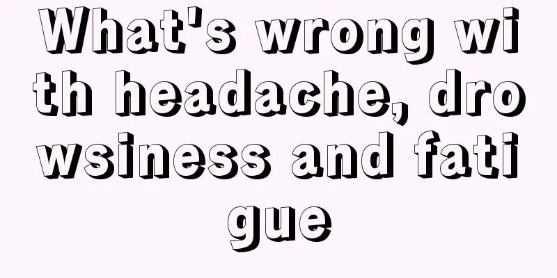 What's wrong with headache, drowsiness and fatigue