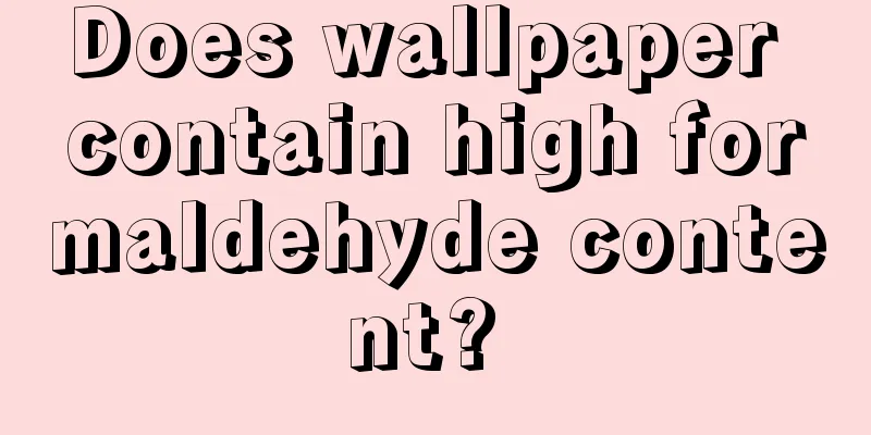 Does wallpaper contain high formaldehyde content? 