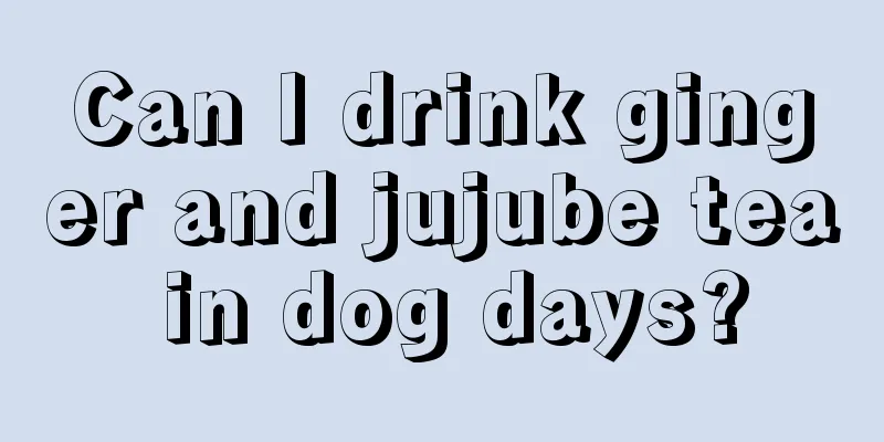 Can I drink ginger and jujube tea in dog days?