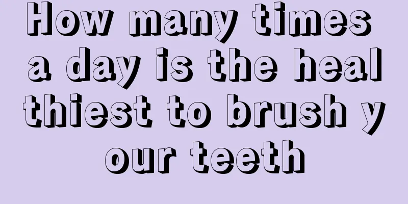 How many times a day is the healthiest to brush your teeth