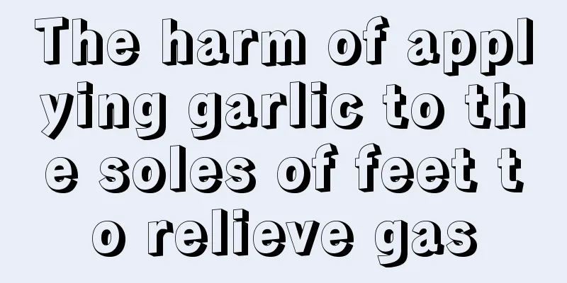The harm of applying garlic to the soles of feet to relieve gas