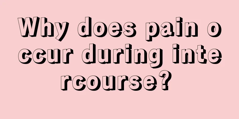 Why does pain occur during intercourse? 
