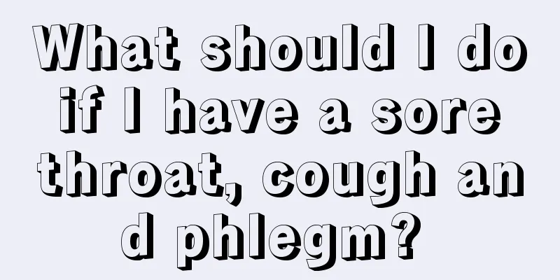 What should I do if I have a sore throat, cough and phlegm? 