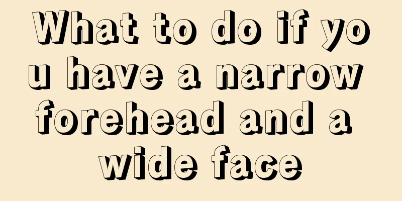 What to do if you have a narrow forehead and a wide face