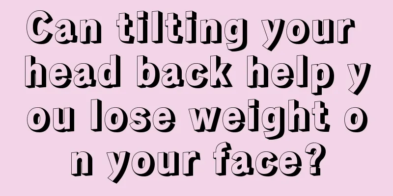 Can tilting your head back help you lose weight on your face?
