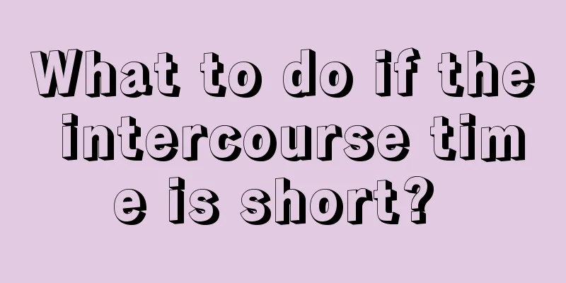 What to do if the intercourse time is short? 