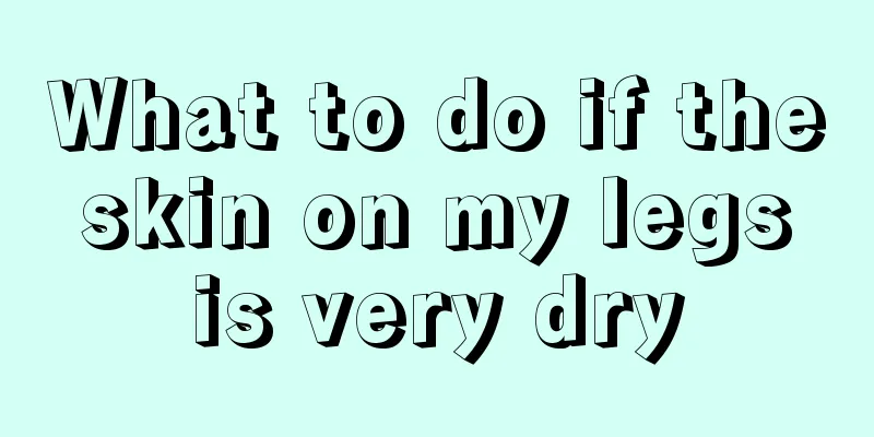 What to do if the skin on my legs is very dry